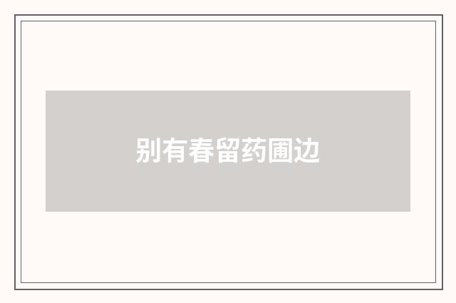 别有春留药圃边