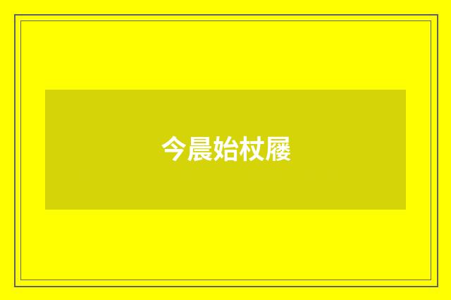 今晨始杖屦