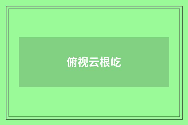 俯视云根屹