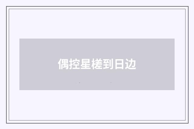 偶控星槎到日边