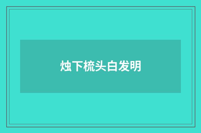 烛下梳头白发明