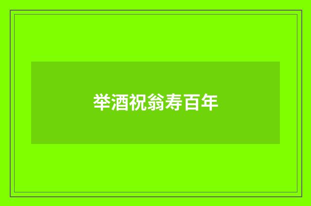 举酒祝翁寿百年