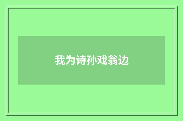 我为诗孙戏翁边