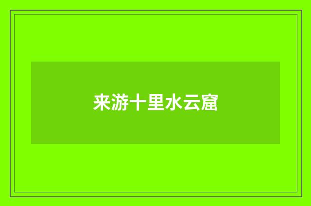 来游十里水云窟