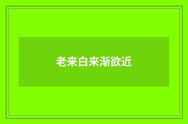老来白来渐欲近