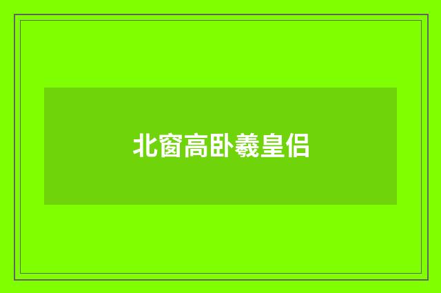北窗高卧羲皇侣