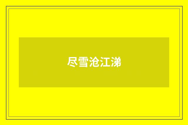 尽雪沧江涕