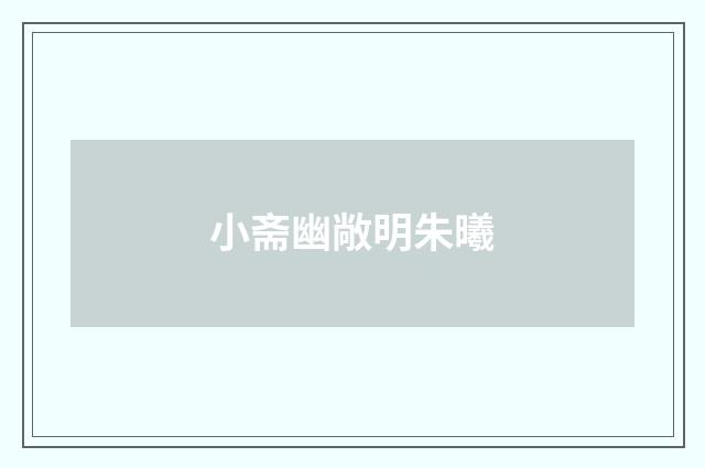小斋幽敞明朱曦
