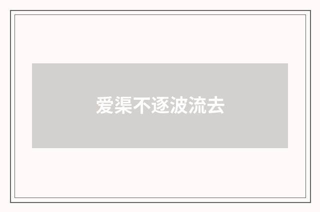爱渠不逐波流去