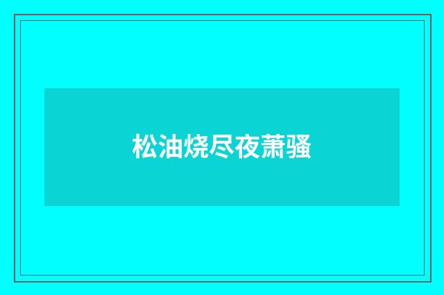 松油烧尽夜萧骚
