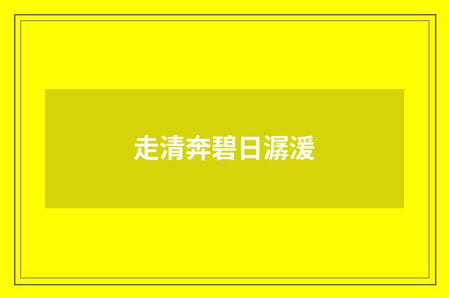 走清奔碧日潺湲