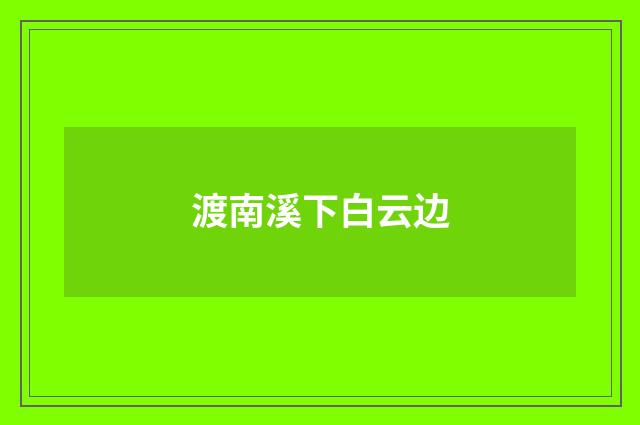 渡南溪下白云边