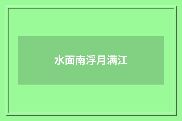 水面南浮月满江