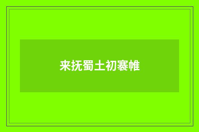 来抚蜀土初褰帷