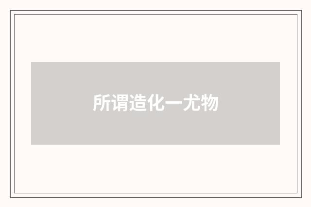 所谓造化一尤物