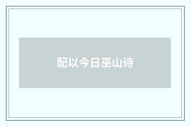 配以今日巫山诗