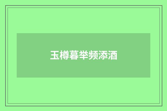 玉樽暮举频添酒