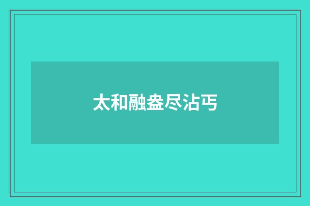 太和融盎尽沾丐