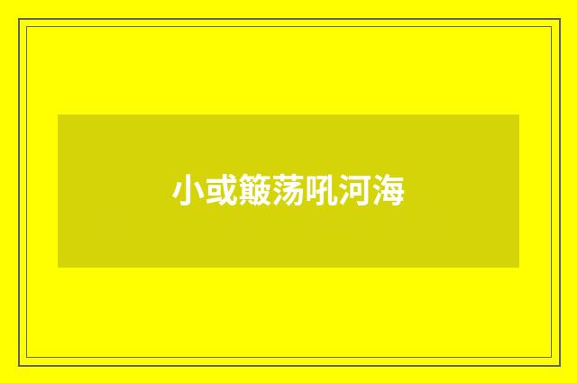 小或簸荡吼河海