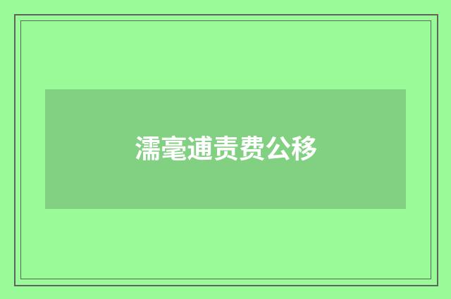 濡毫逋责费公移