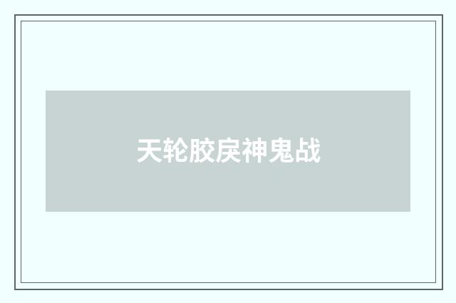 天轮胶戾神鬼战