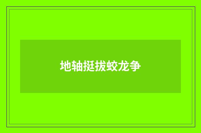 地轴挺拔蛟龙争