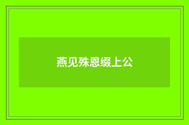 燕见殊恩缀上公