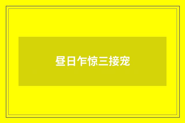 昼日乍惊三接宠