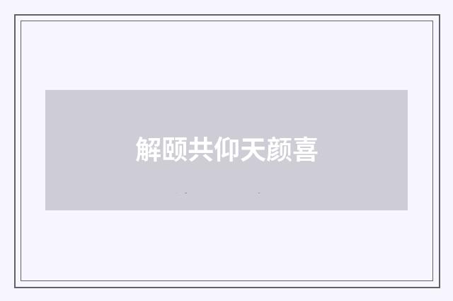 解颐共仰天颜喜