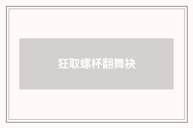 狂取螺杯翻舞袂
