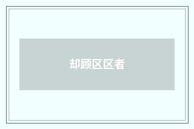 却顾区区者