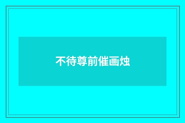 不待尊前催画烛