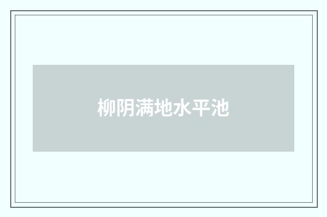 柳阴满地水平池