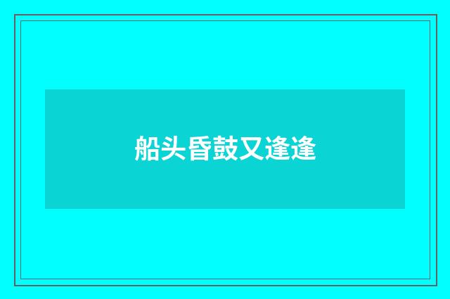 船头昏鼓又逢逢
