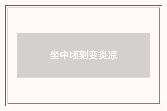 坐中顷刻变炎凉