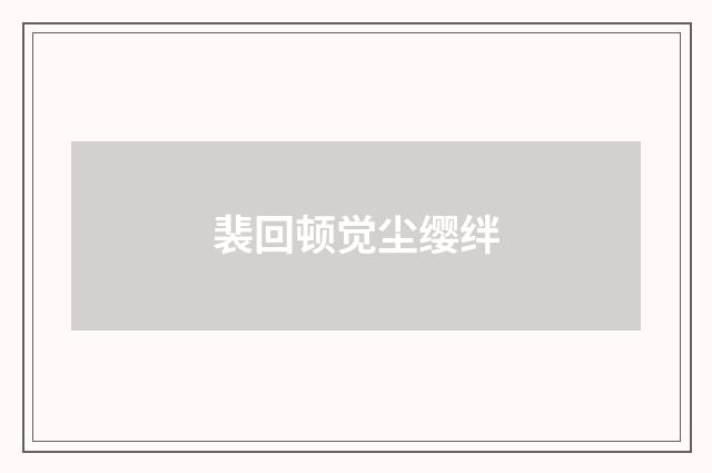 裴回顿觉尘缨绊