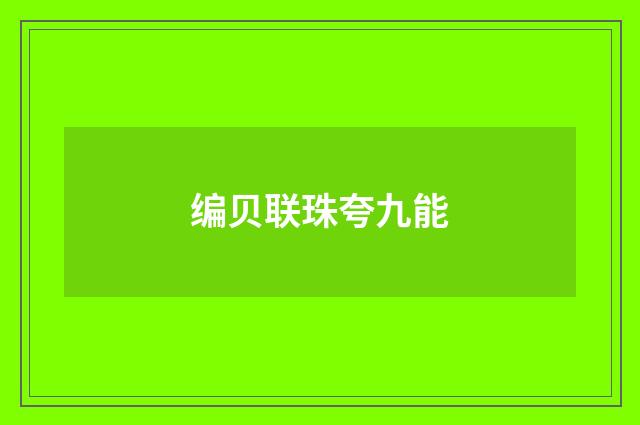 编贝联珠夸九能