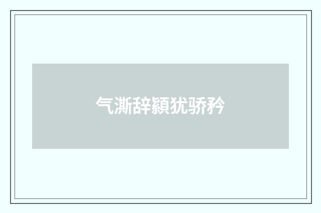 气澌辞顈犹骄矜