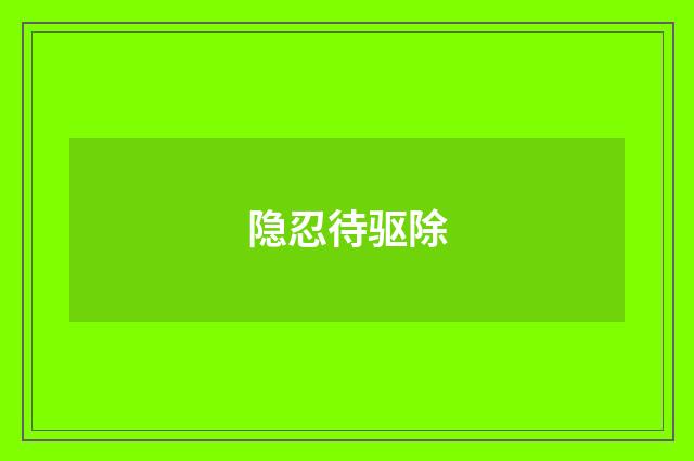 隐忍待驱除