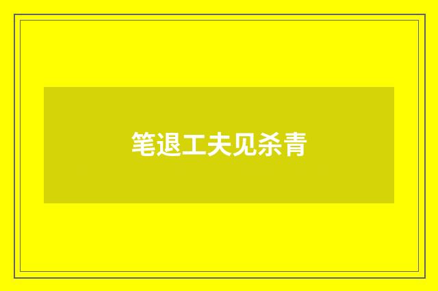 笔退工夫见杀青