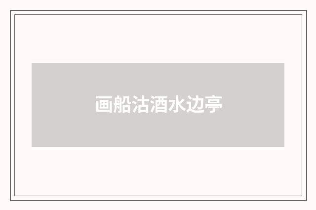 画船沽酒水边亭