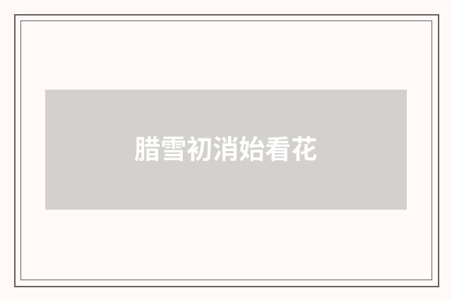 腊雪初消始看花