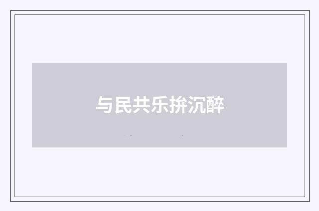 与民共乐拚沉醉