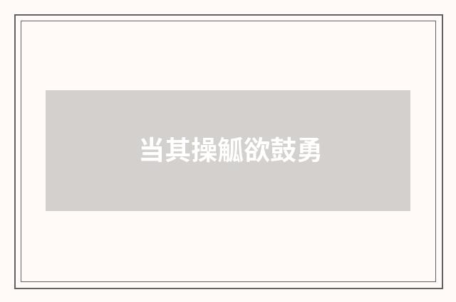当其操觚欲鼓勇