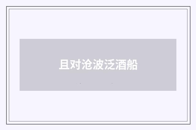且对沧波泛酒船