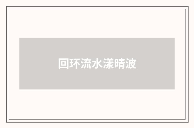 回环流水漾晴波