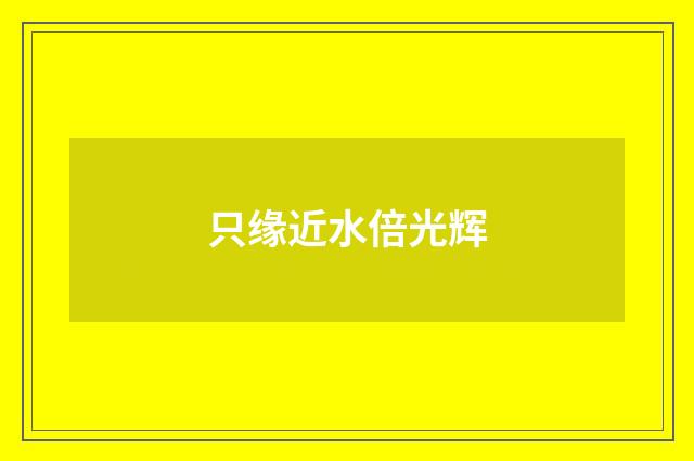 只缘近水倍光辉