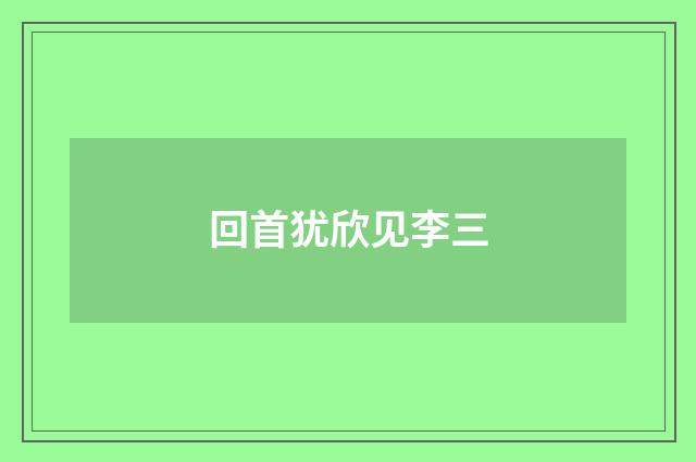 回首犹欣见李三