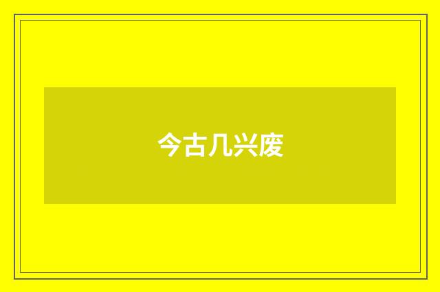 今古几兴废