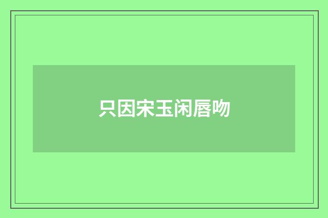 只因宋玉闲唇吻